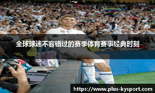 全球球迷不容错过的赛季体育赛事经典时刻